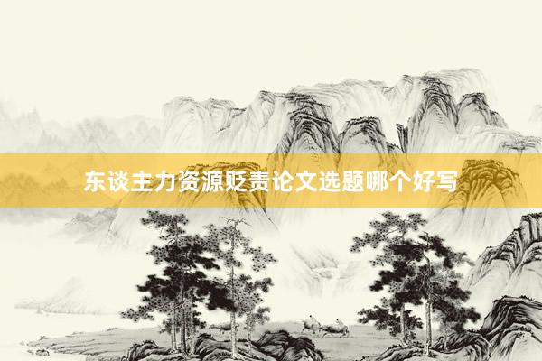 东谈主力资源贬责论文选题哪个好写