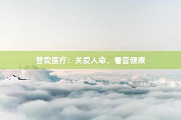 普爱医疗：关爱人命，看管健康