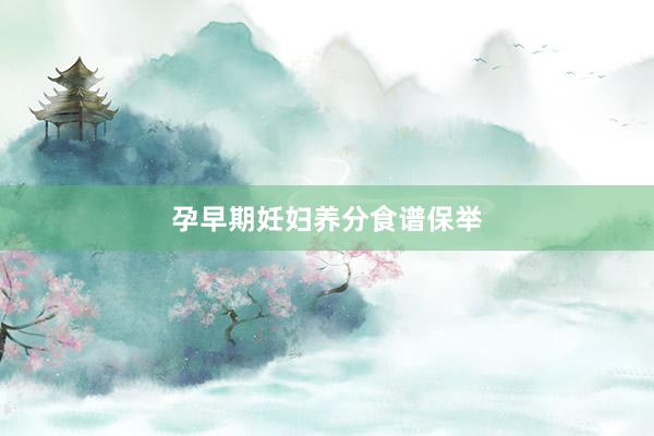 孕早期妊妇养分食谱保举