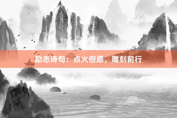 励志诗句：点火但愿，雕刻前行